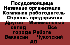 Посудомойщица › Название организации ­ Компания-работодатель › Отрасль предприятия ­ Другое › Минимальный оклад ­ 10 000 - Все города Работа » Вакансии   . Чукотский АО